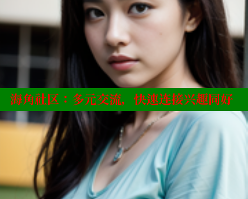 海角社区：多元交流，快速连接兴趣同好 海角社区app免费下载 第1张