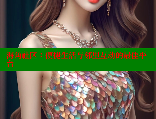 海角社区：便捷生活与邻里互动的最佳平台 海角社区 第1张