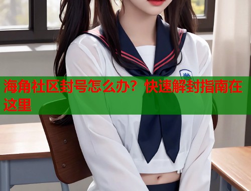 海角社区封号怎么办？快速解封指南在这里  第2张