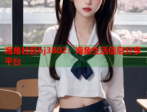 海角社区hj3802：海角生活信息分享平台  第2张