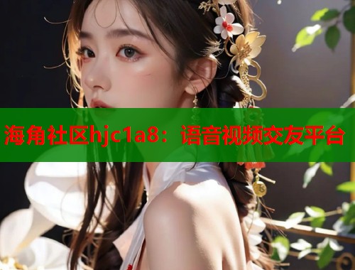 海角社区hjc1a8：语音视频交友平台  第2张