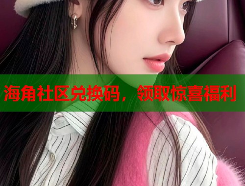 海角社区兑换码，领取惊喜福利  第2张