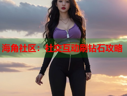 海角社区：社交互动刷钻石攻略