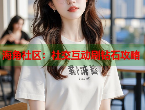 海角社区：社交互动刷钻石攻略  第2张