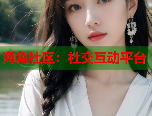 海角社区：社交互动平台