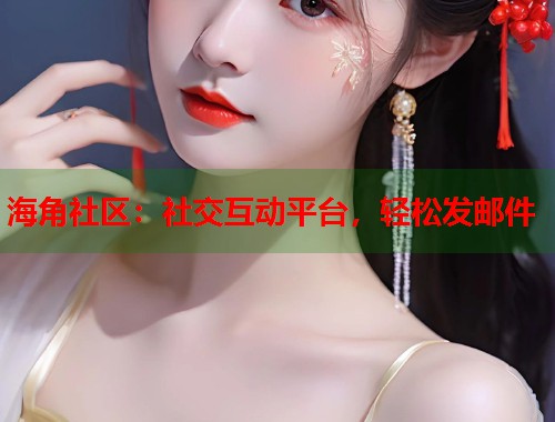 海角社区：社交互动平台，轻松发邮件