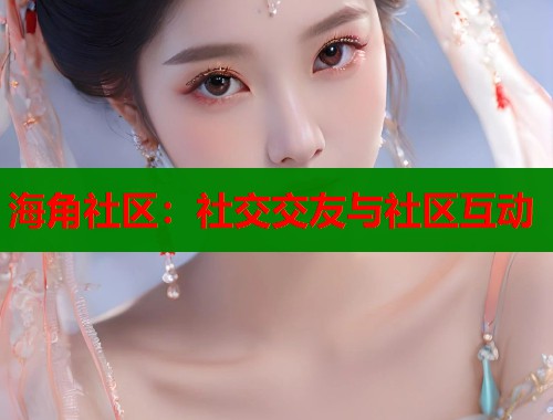 海角社区：社交交友与社区互动