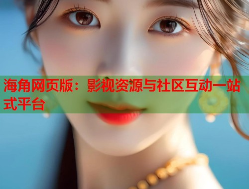 海角网页版：影视资源与社区互动一站式平台