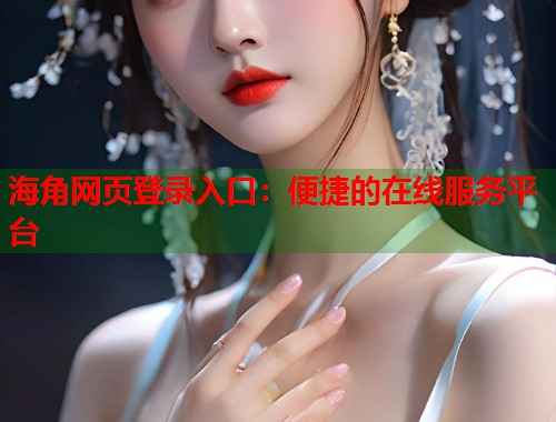 海角网页登录入口：便捷的在线服务平台