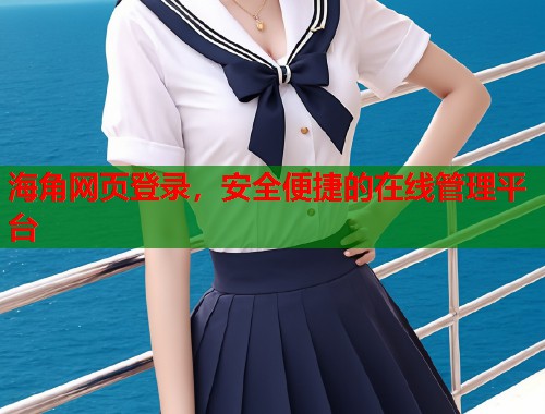 海角网页登录，安全便捷的在线管理平台