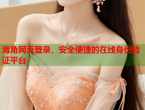 海角网页登录，安全便捷的在线身份验证平台