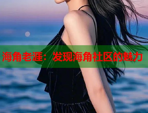 海角老涯：发现海角社区的魅力  第1张