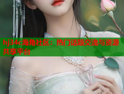 hj34c海角社区：热门话题交流与资源共享平台  第1张