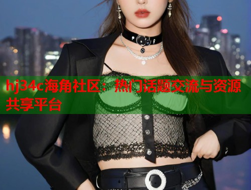 hj34c海角社区：热门话题交流与资源共享平台  第2张