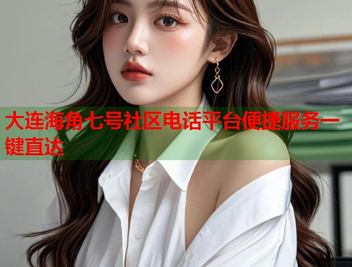 大连海角七号社区电话平台便捷服务一键直达