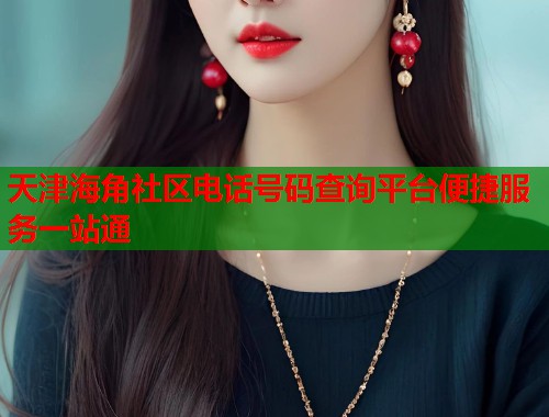 天津海角社区电话号码查询平台便捷服务一站通