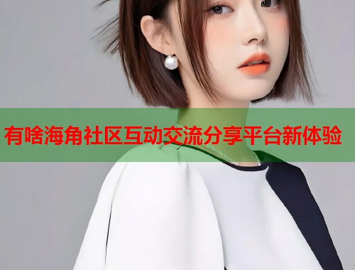 有啥海角社区互动交流分享平台新体验  第1张