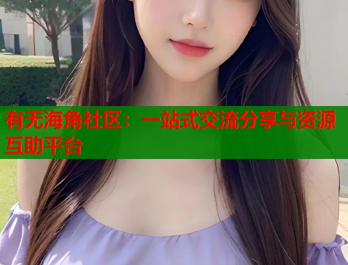 有无海角社区：一站式交流分享与资源互助平台