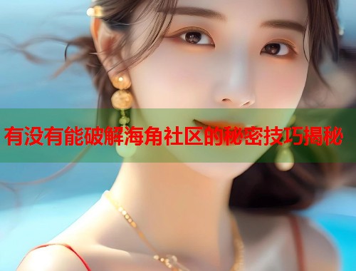有没有能破解海角社区的秘密技巧揭秘  第1张