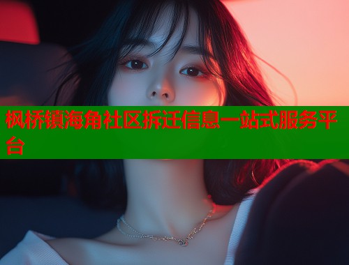 枫桥镇海角社区拆迁信息一站式服务平台
