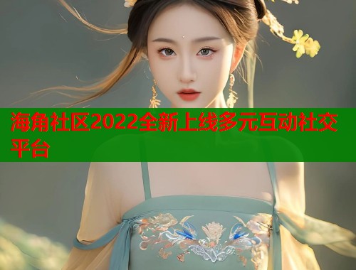 海角社区2022全新上线多元互动社交平台  第2张