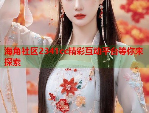 海角社区2341cc精彩互动平台等你来探索