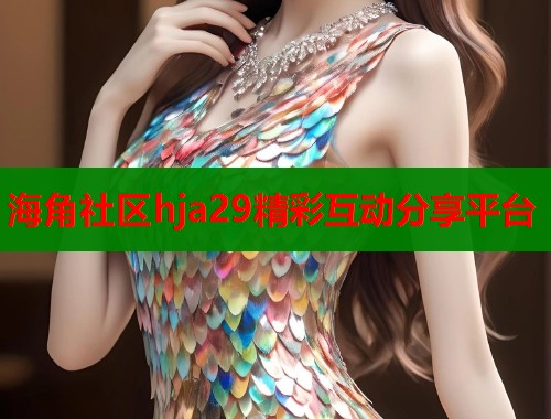 海角社区hja29精彩互动分享平台