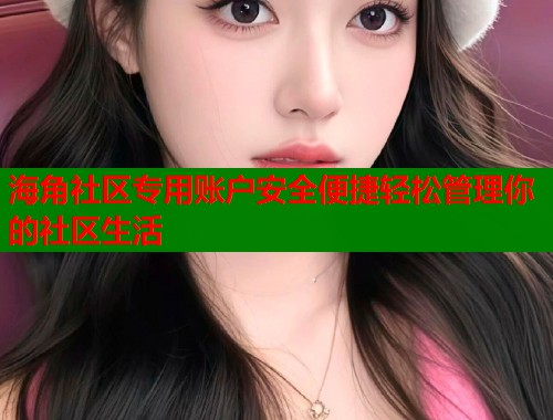 海角社区专用账户安全便捷轻松管理你的社区生活