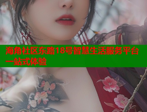 海角社区东路18号智慧生活服务平台一站式体验