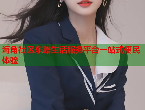 海角社区东路生活服务平台一站式便民体验