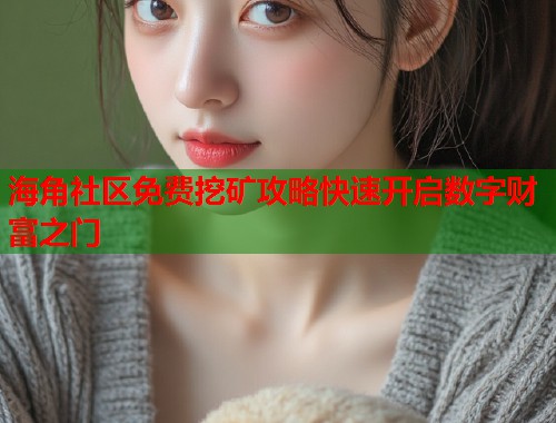 海角社区免费挖矿攻略快速开启数字财富之门