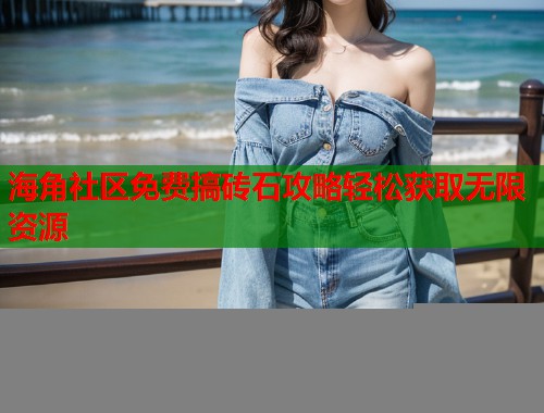 海角社区免费搞砖石攻略轻松获取无限资源