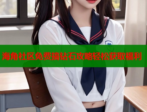 海角社区免费搞钻石攻略轻松获取福利  第1张