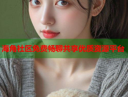 海角社区免费畅聊共享优质资源平台  第1张