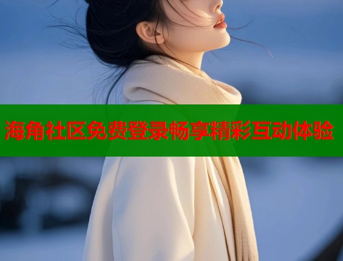 海角社区免费登录畅享精彩互动体验  第2张