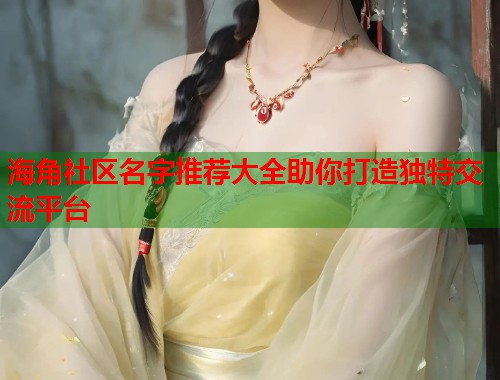 海角社区名字推荐大全助你打造独特交流平台