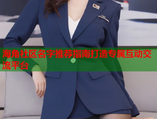 海角社区名字推荐指南打造专属互动交流平台