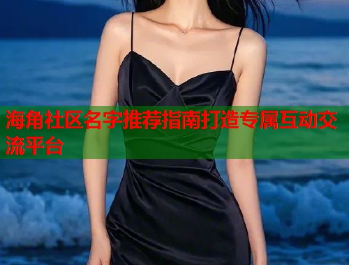 海角社区名字推荐指南打造专属互动交流平台  第2张