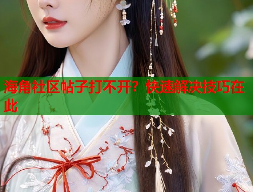 海角社区帖子打不开？快速解决技巧在此  第1张