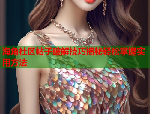 海角社区帖子破解技巧揭秘轻松掌握实用方法  第1张