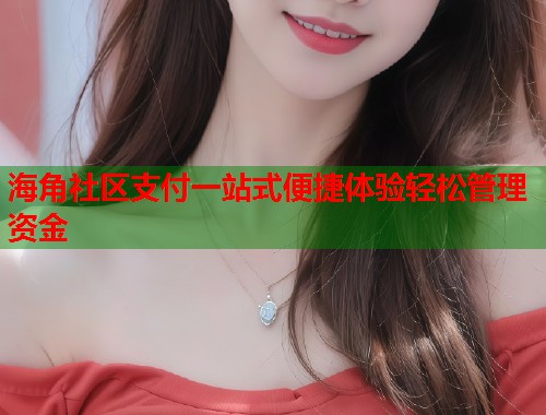 海角社区支付一站式便捷体验轻松管理资金