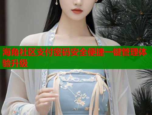 海角社区支付密码安全便捷一键管理体验升级