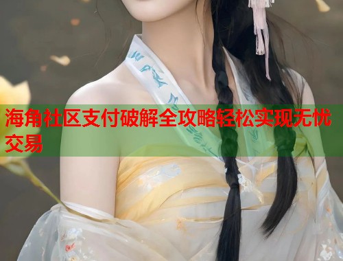 海角社区支付破解全攻略轻松实现无忧交易  第2张