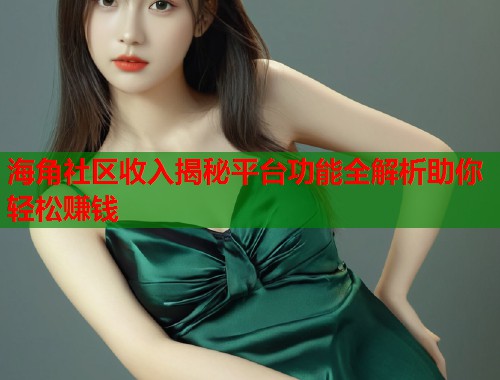 海角社区收入揭秘平台功能全解析助你轻松赚钱
