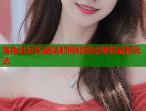海角社区收益贴吧揭秘轻松赚收益新玩法