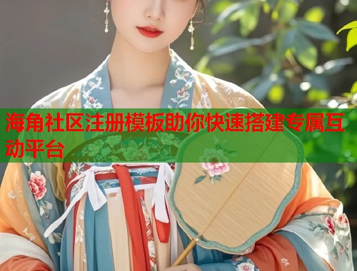 海角社区注册模板助你快速搭建专属互动平台