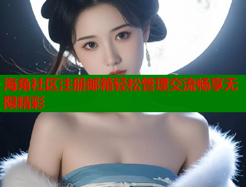 海角社区注册邮箱轻松管理交流畅享无限精彩