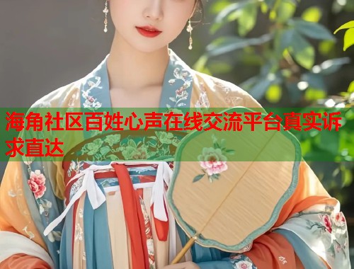 海角社区百姓心声在线交流平台真实诉求直达