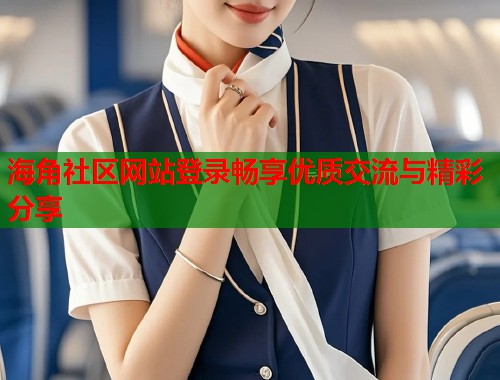 海角社区网站登录畅享优质交流与精彩分享