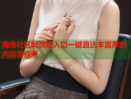 海角社区网页版入口一键直达丰富原创内容等你来  第2张